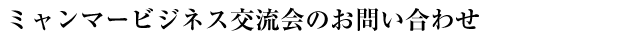 ミャンマービジネス交流会のお問い合わせ