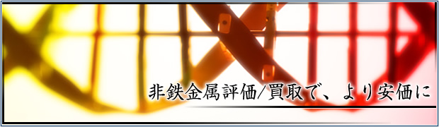 非鉄金属評価/買取でより安価に