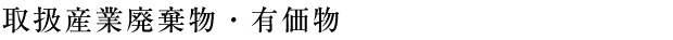 取扱産業廃棄物・有価物